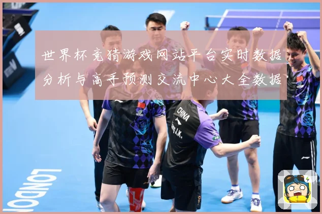 世界杯竞猜游戏网站平台实时数据分析与高手预测交流中心大全数据研判：最新赛事动态与深度分析