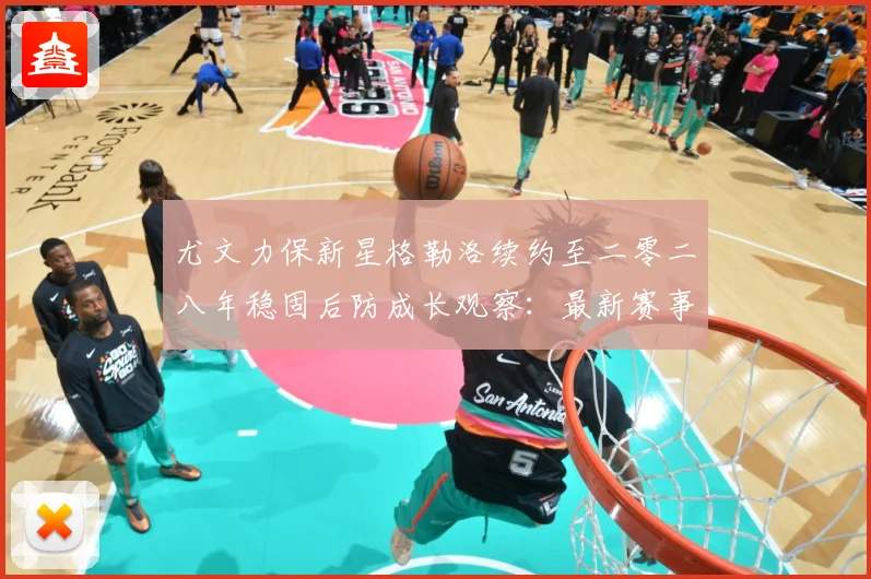 尤文力保新星格勒洛续约至二零二八年稳固后防成长观察：最新赛事动态与深度分析