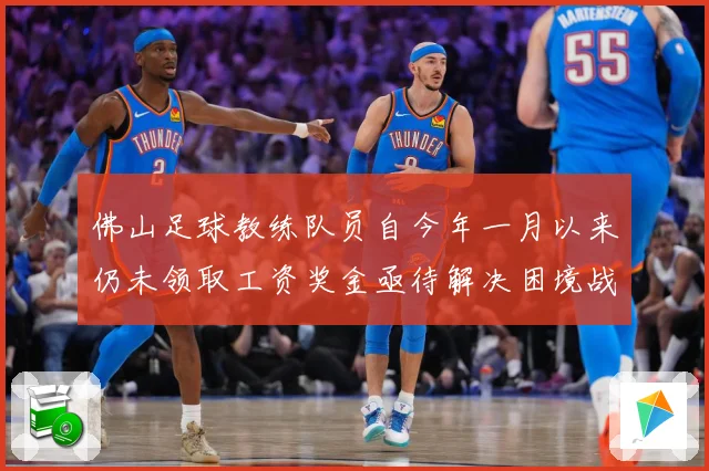 佛山足球教练队员自今年一月以来仍未领取工资奖金亟待解决困境战术观察：最新赛事动态与深度分析