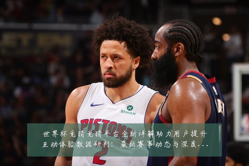 世界杯竞猜竞猜平台全新详解助力用户提升互动体验数据研判:最新赛事动态与深度分析