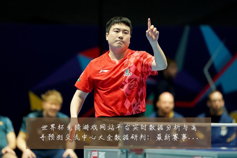 世界杯竞猜游戏网站平台实时数据分析与高手预测交流中心大全数据研判：最新赛事动态与深度分析