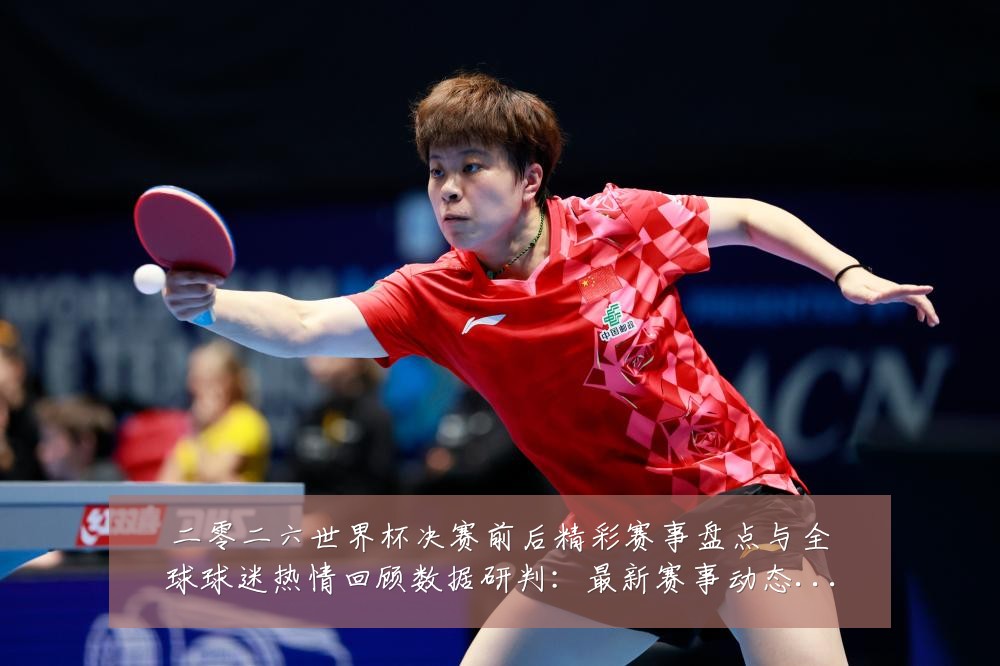 二零二六世界杯决赛前后精彩赛事盘点与全球球迷热情回顾数据研判：最新赛事动态与深度分析