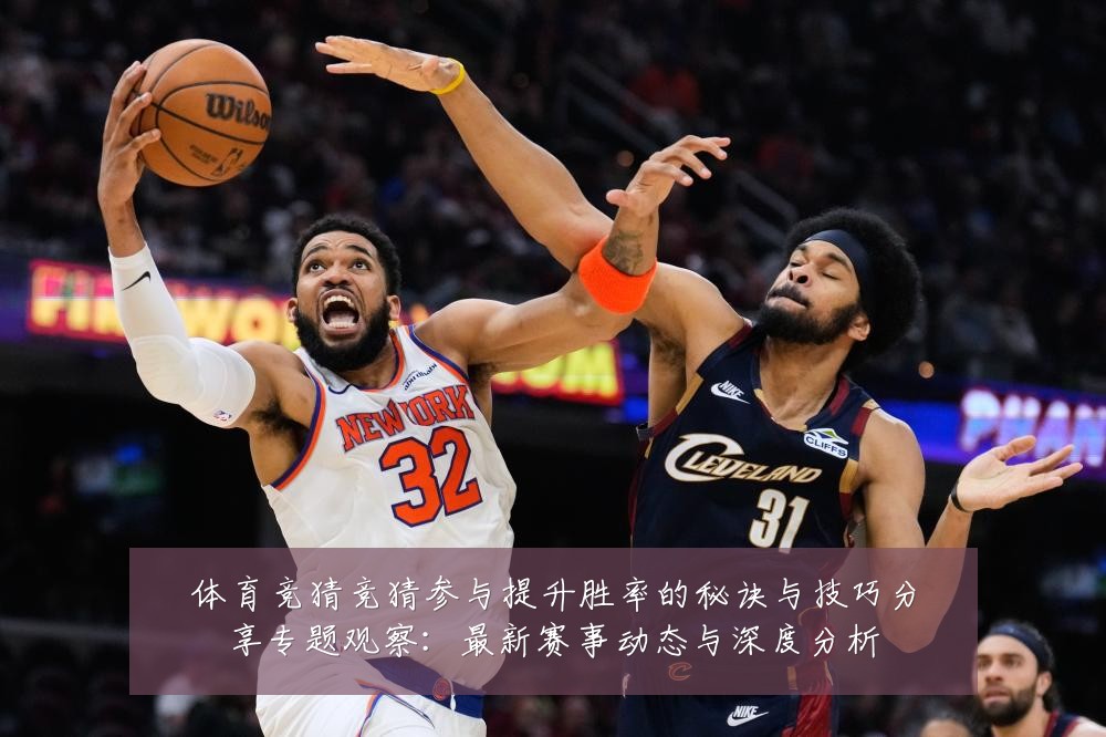 体育竞猜竞猜参与提升胜率的秘诀与技巧分享专题观察:最新赛事动态与深度分析